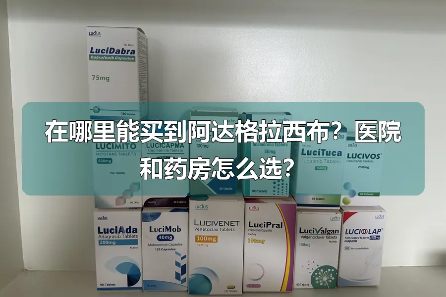 在哪里能买到阿达格拉西布？医院和药房怎么选？