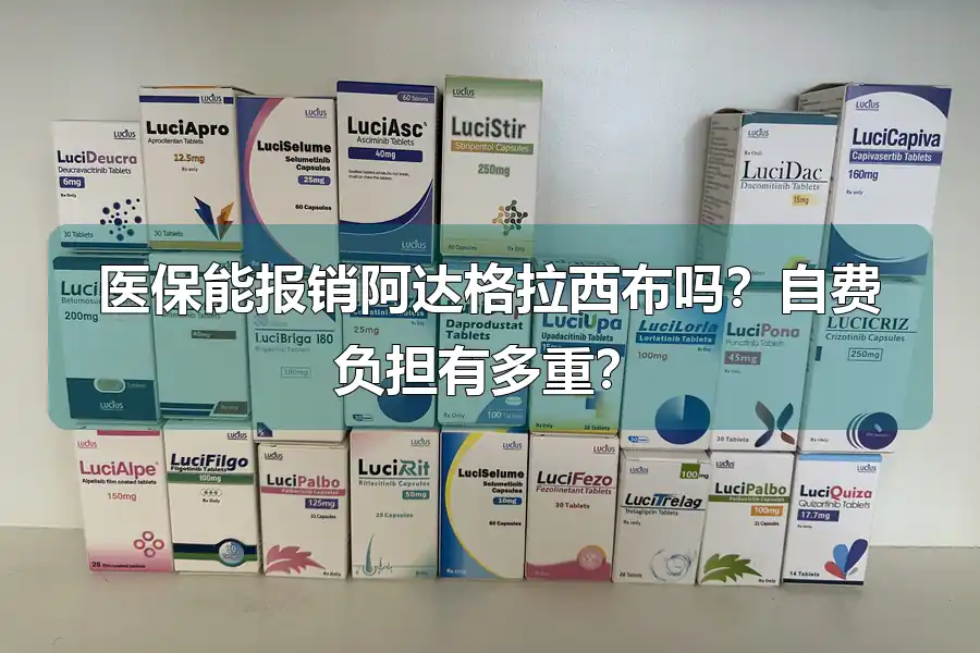 医保能报销阿达格拉西布吗？自费负担有多重？
